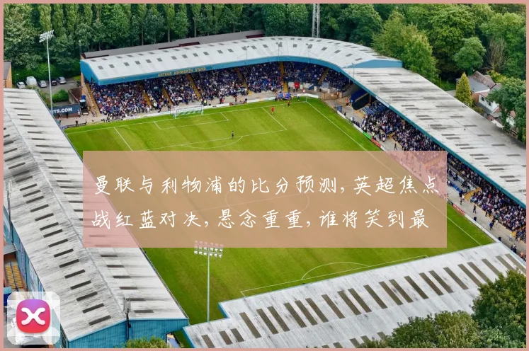 曼联与利物浦的比分预测,英超焦点战红蓝对决,悬念重重,谁将笑到最后